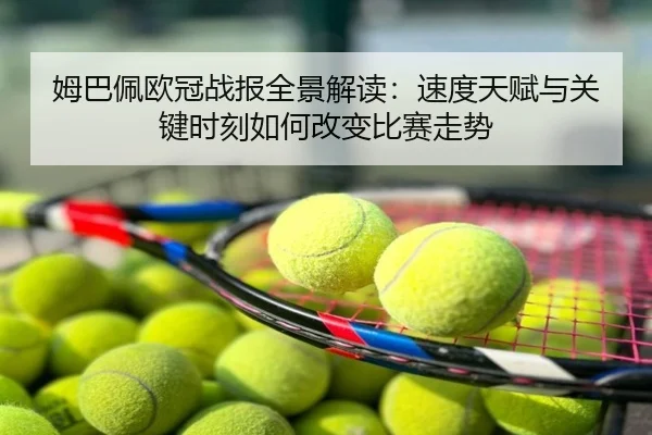 姆巴佩欧冠战报全景解读：速度天赋与关键时刻如何改变比赛走势