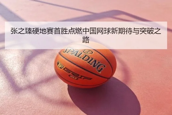 张之臻硬地赛首胜点燃中国网球新期待与突破之路